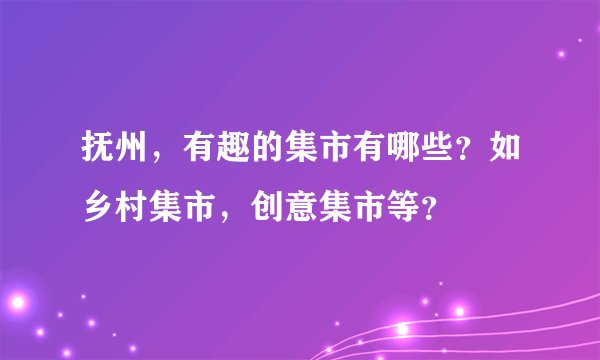 抚州，有趣的集市有哪些？如乡村集市，创意集市等？