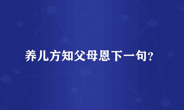养儿方知父母恩下一句？