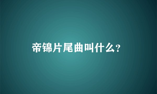 帝锦片尾曲叫什么？