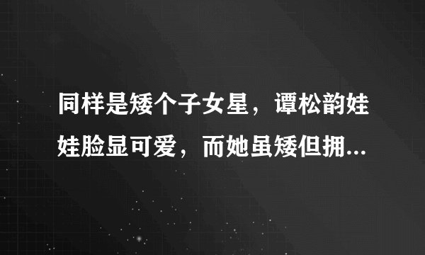 同样是矮个子女星，谭松韵娃娃脸显可爱，而她虽矮但拥有绝世容颜