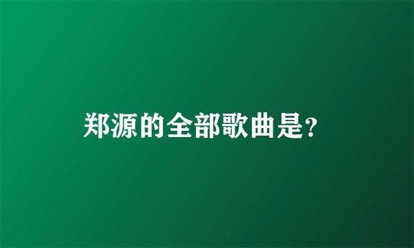 郑源的全部歌曲是？