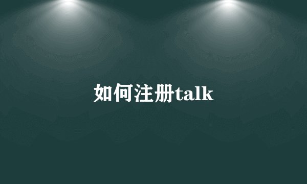 如何注册talk