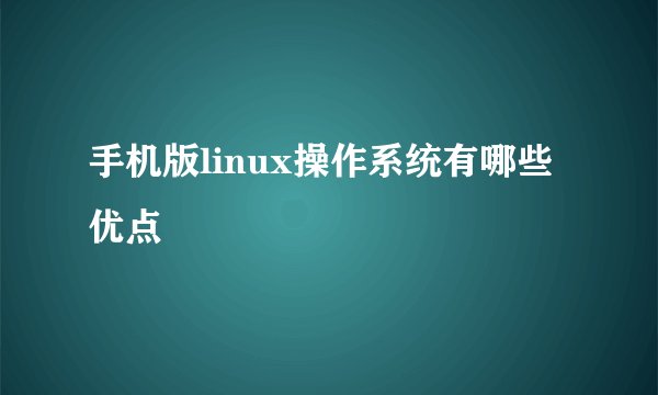手机版linux操作系统有哪些优点