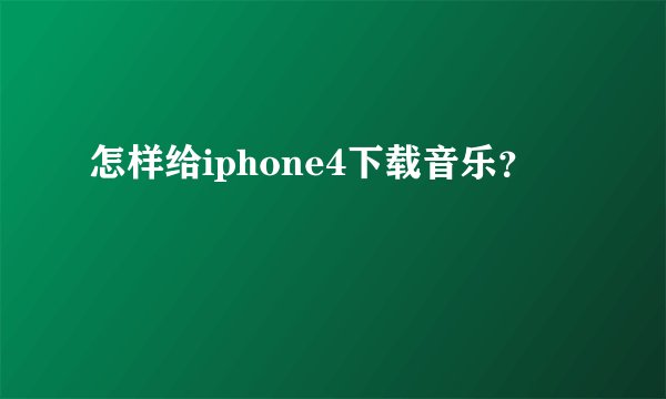 怎样给iphone4下载音乐？