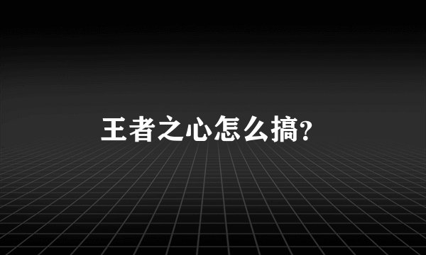 王者之心怎么搞？