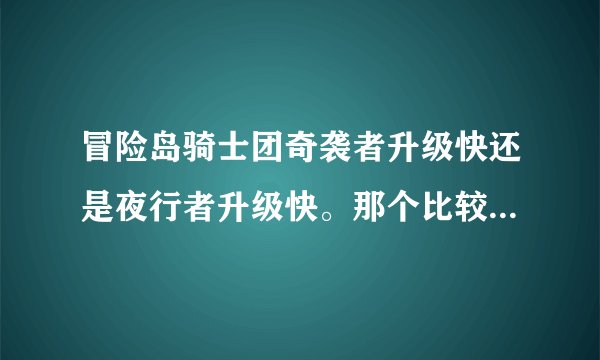 冒险岛骑士团奇袭者升级快还是夜行者升级快。那个比较好一些？