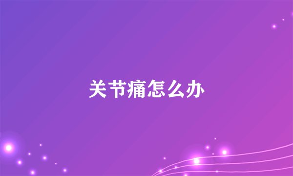 关节痛怎么办