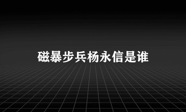 磁暴步兵杨永信是谁
