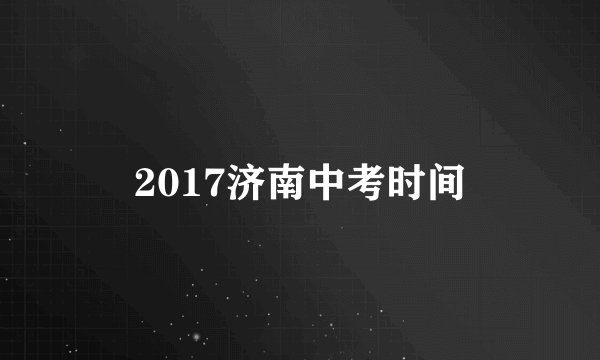 2017济南中考时间