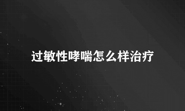 过敏性哮喘怎么样治疗