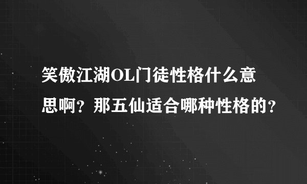 笑傲江湖OL门徒性格什么意思啊？那五仙适合哪种性格的？