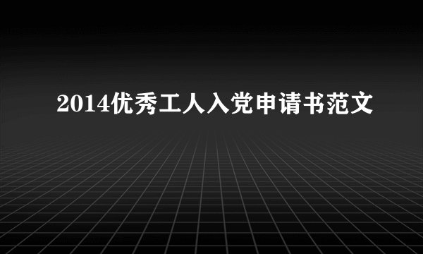 2014优秀工人入党申请书范文