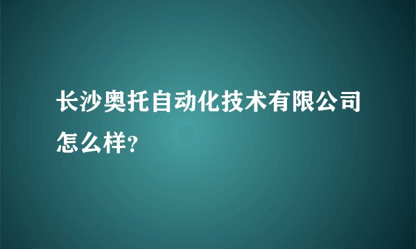 长沙奥托自动化技术有限公司怎么样？