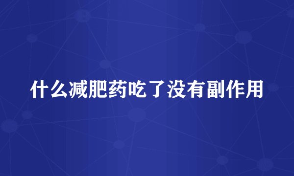 什么减肥药吃了没有副作用
