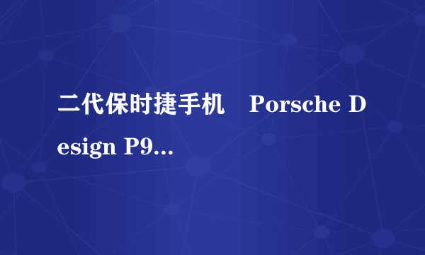 二代保时捷手机　Porsche Design P9522 不足5万元