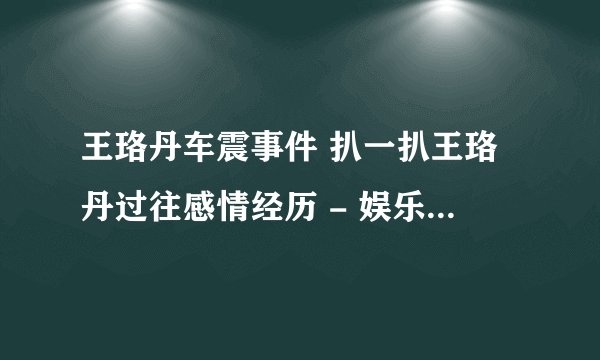 王珞丹车震事件 扒一扒王珞丹过往感情经历 - 娱乐八卦 - 飞外网