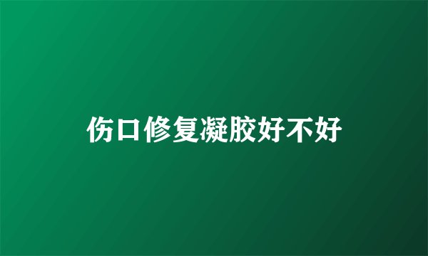 伤口修复凝胶好不好