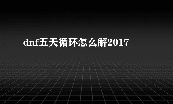 dnf五天循环怎么解2017