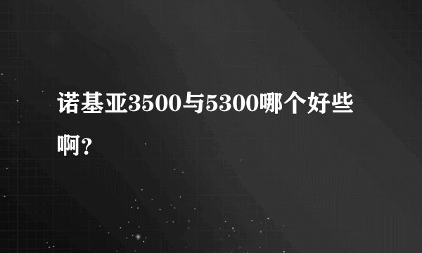 诺基亚3500与5300哪个好些啊？