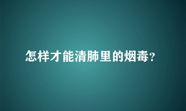 怎样才能清肺里的烟毒？