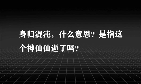 身归混沌，什么意思？是指这个神仙仙逝了吗？