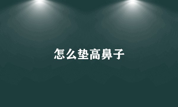 怎么垫高鼻子