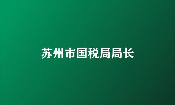 苏州市国税局局长
