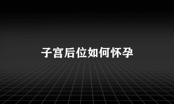 子宫后位如何怀孕