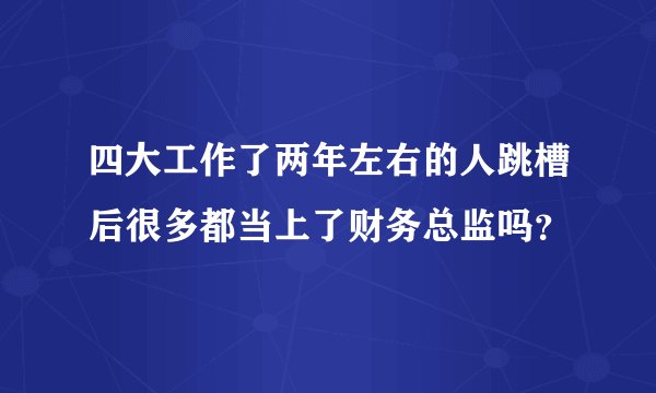 四大工作了两年左右的人跳槽后很多都当上了财务总监吗？