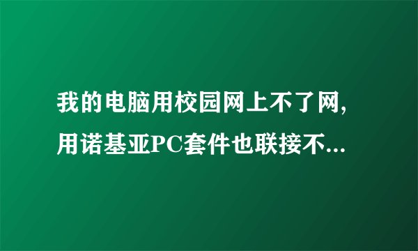 我的电脑用校园网上不了网,用诺基亚PC套件也联接不了网络,谁能救救我啊!