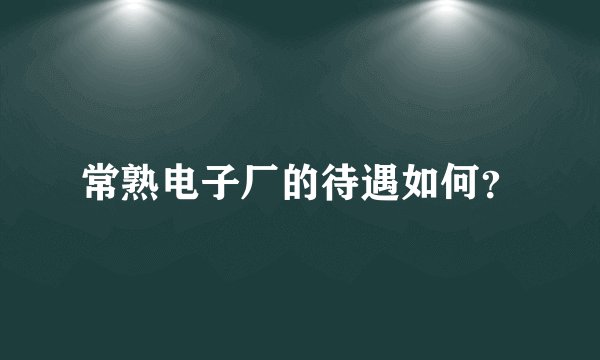 常熟电子厂的待遇如何？