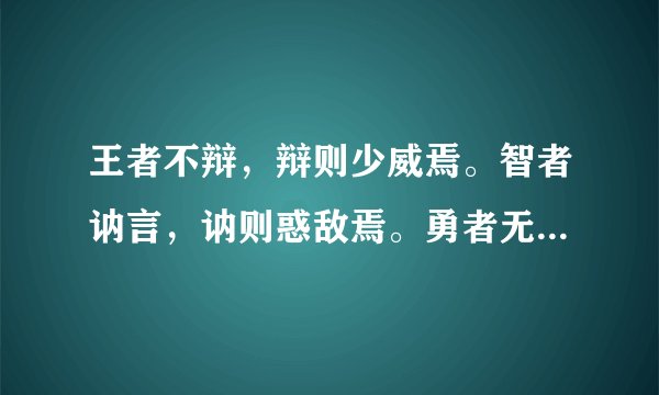 王者不辩，辩则少威焉。智者讷言，讷则惑敌焉。勇者无语，语则怯
