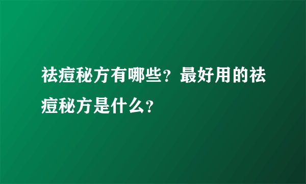 祛痘秘方有哪些？最好用的祛痘秘方是什么？