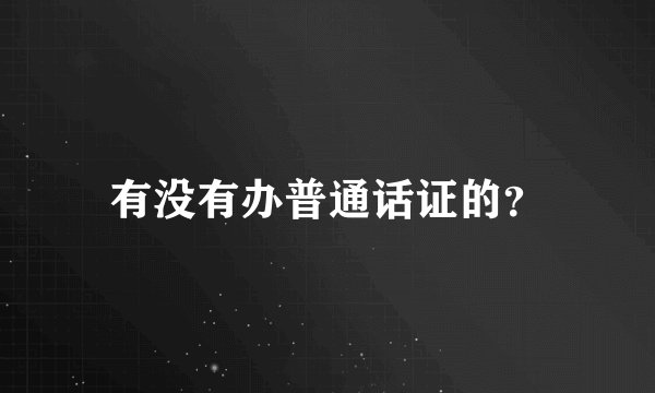 有没有办普通话证的？