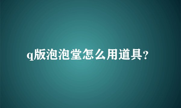 q版泡泡堂怎么用道具？