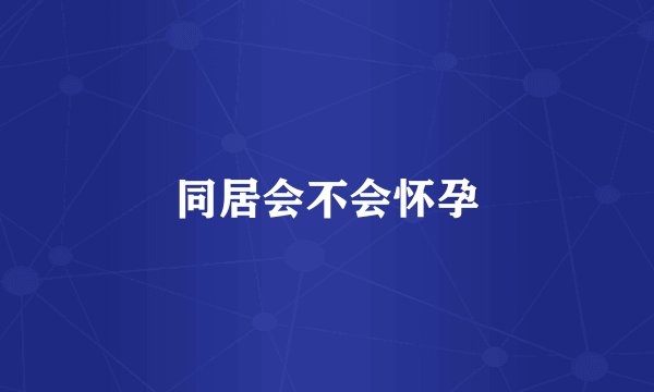 同居会不会怀孕