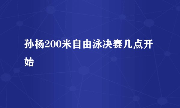孙杨200米自由泳决赛几点开始