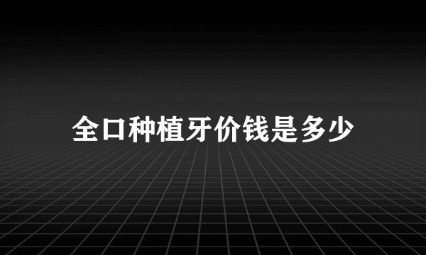 全口种植牙价钱是多少