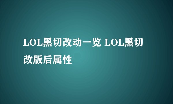 LOL黑切改动一览 LOL黑切改版后属性