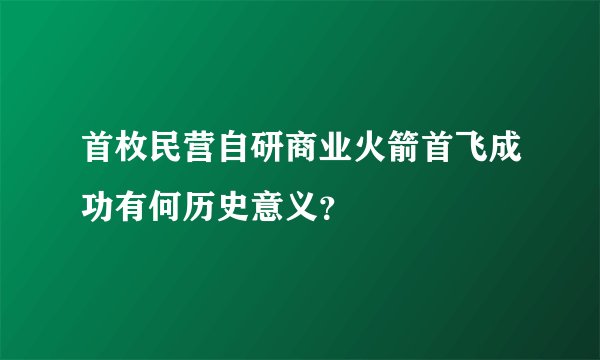 首枚民营自研商业火箭首飞成功有何历史意义？