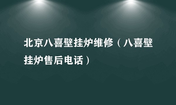 北京八喜壁挂炉维修（八喜壁挂炉售后电话）