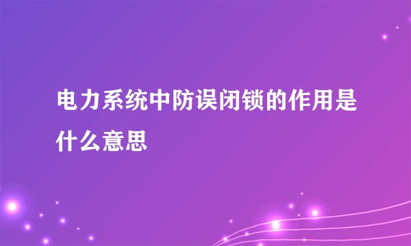 电力系统中防误闭锁的作用是什么意思