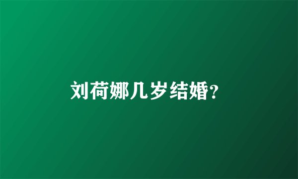 刘荷娜几岁结婚？