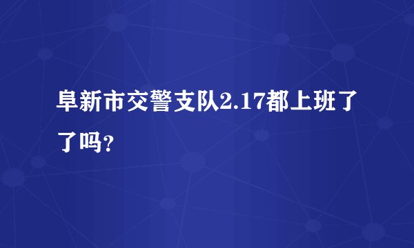 阜新市交警支队2.17都上班了了吗？