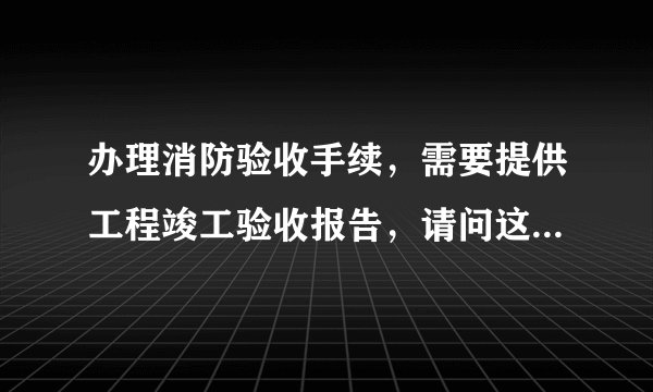 办理消防验收手续，需要提供工程竣工验收报告，请问这个报告怎么写