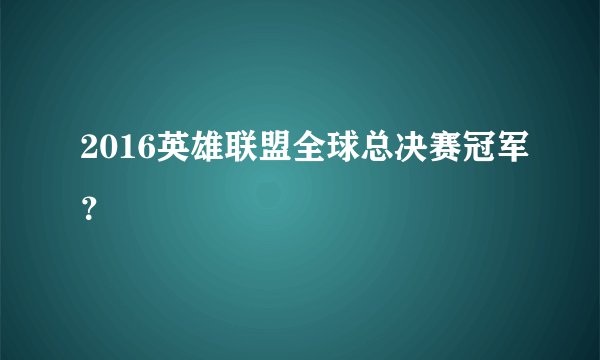 2016英雄联盟全球总决赛冠军？