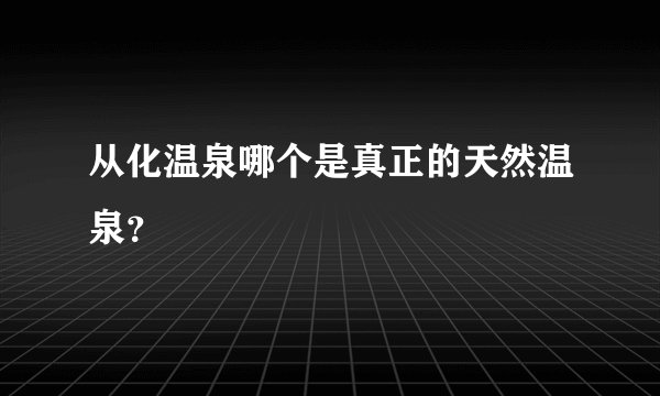 从化温泉哪个是真正的天然温泉？