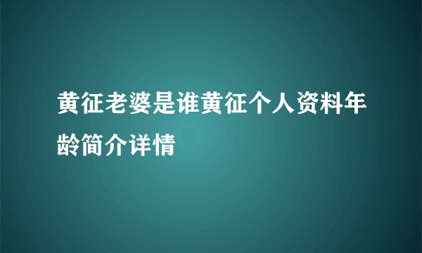 黄征老婆是谁黄征个人资料年龄简介详情