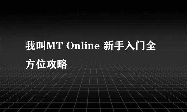 我叫MT Online 新手入门全方位攻略