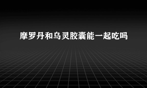 摩罗丹和乌灵胶囊能一起吃吗